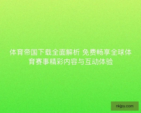 体育帝国下载全面解析 免费畅享全球体育赛事精彩内容与互动体验