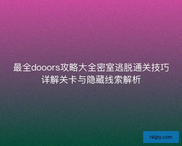 最全dooors攻略大全密室逃脱通关技巧详解关卡与隐藏线索解析